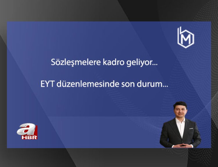 Sözleşmelere kadro geliyor...  EYT düzenlemesinde son durum...